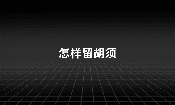 怎样留胡须