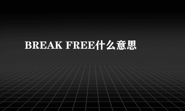 BREAK FREE什么意思