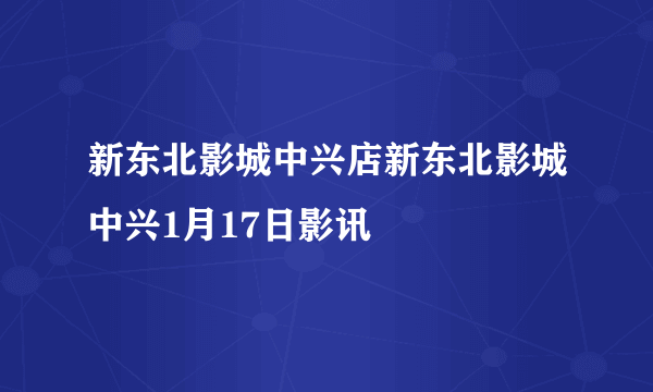 新东北影城中兴店新东北影城中兴1月17日影讯