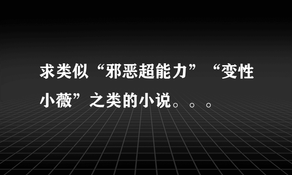 求类似“邪恶超能力”“变性小薇”之类的小说。。。