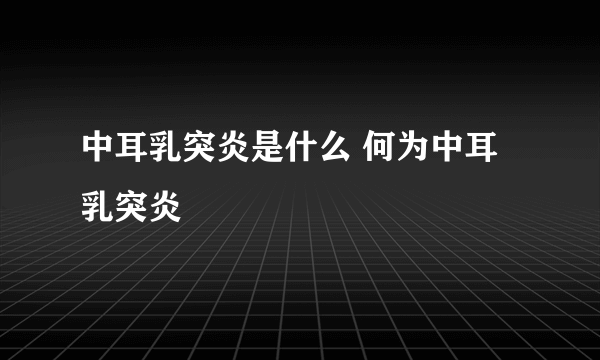 中耳乳突炎是什么 何为中耳乳突炎