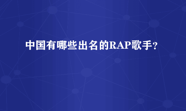 中国有哪些出名的RAP歌手？