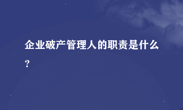 企业破产管理人的职责是什么？