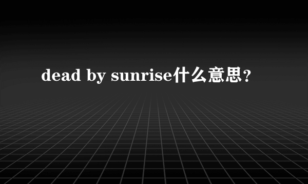 dead by sunrise什么意思？