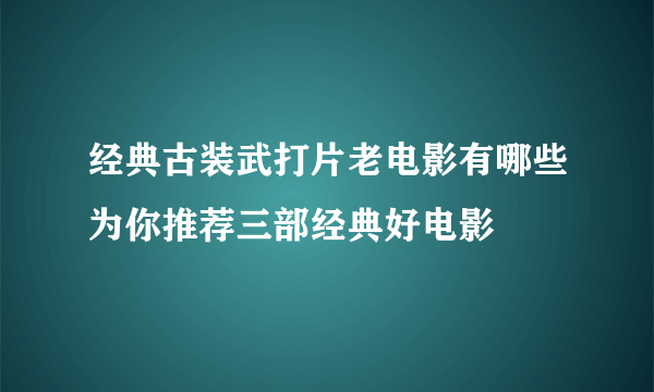 经典古装武打片老电影有哪些为你推荐三部经典好电影