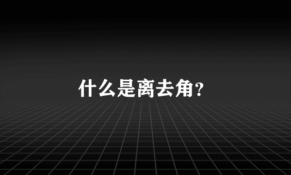 什么是离去角？