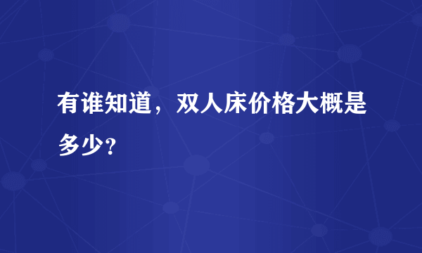 有谁知道，双人床价格大概是多少？