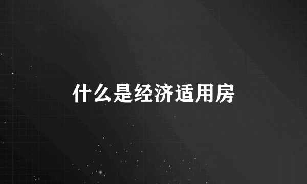 什么是经济适用房