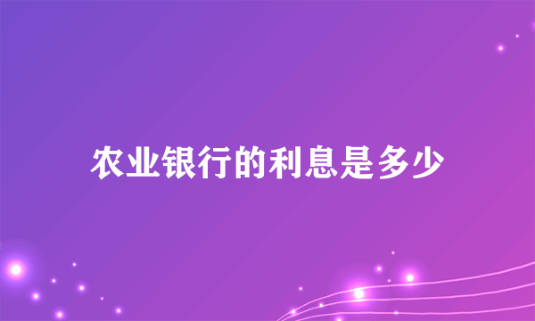 农业银行的利息是多少