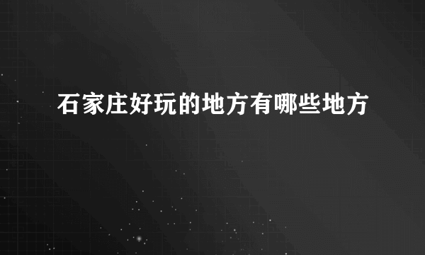 石家庄好玩的地方有哪些地方