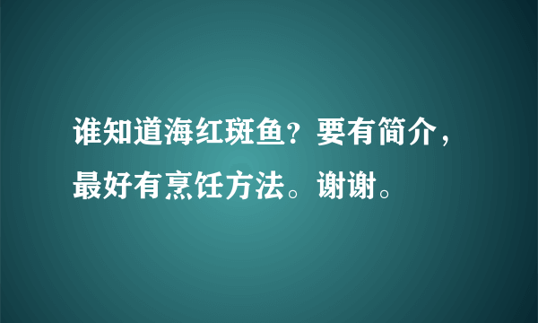 谁知道海红斑鱼？要有简介，最好有烹饪方法。谢谢。