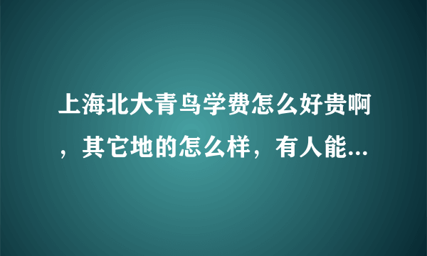 上海北大青鸟学费怎么好贵啊，其它地的怎么样，有人能说说吗？