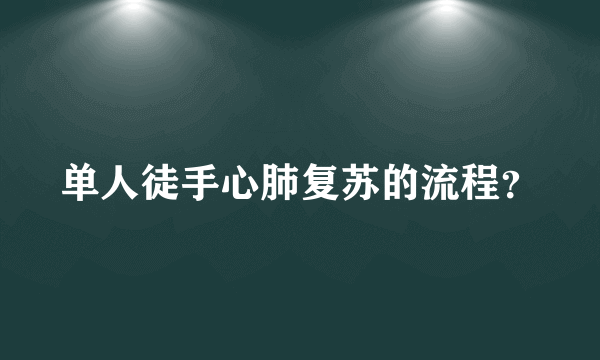 单人徒手心肺复苏的流程？