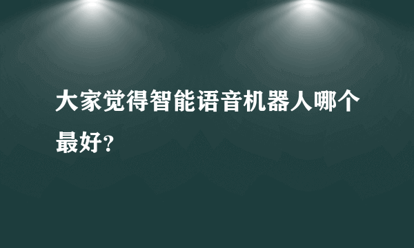 大家觉得智能语音机器人哪个最好？