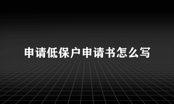 申请低保户申请书怎么写