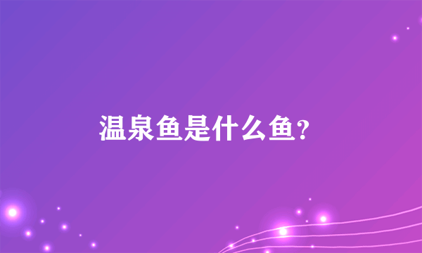 温泉鱼是什么鱼？