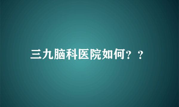 三九脑科医院如何？？