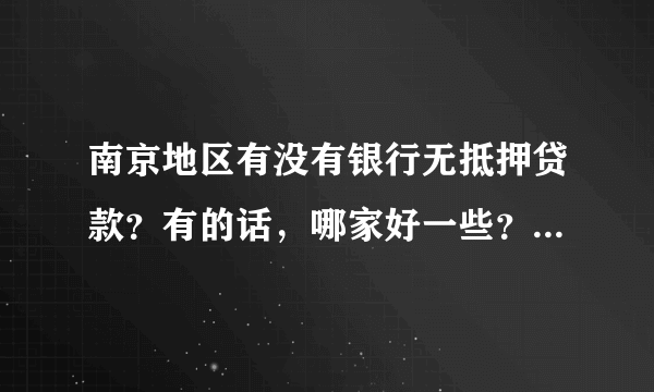 南京地区有没有银行无抵押贷款？有的话，哪家好一些？求推荐，谢谢！