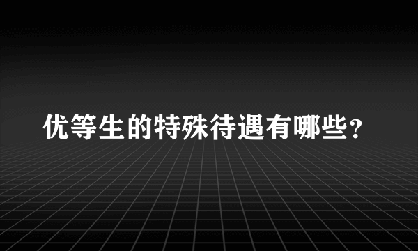 优等生的特殊待遇有哪些？