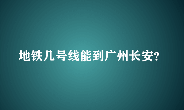 地铁几号线能到广州长安？