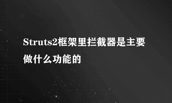 Struts2框架里拦截器是主要做什么功能的