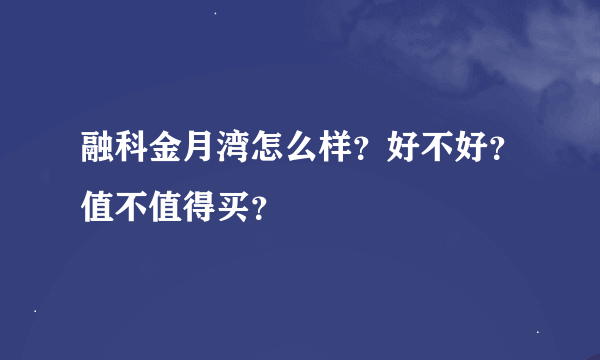 融科金月湾怎么样？好不好？值不值得买？