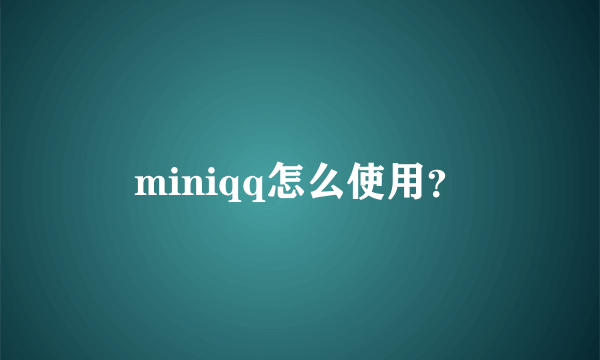 miniqq怎么使用？