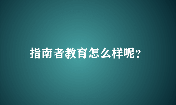 指南者教育怎么样呢？