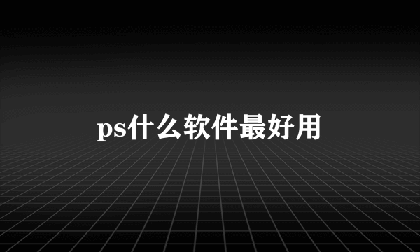 ps什么软件最好用