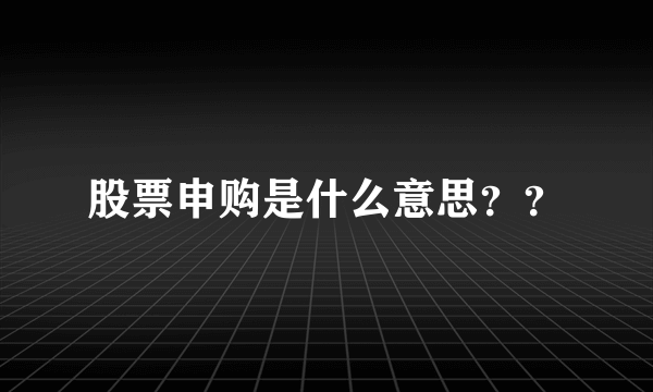 股票申购是什么意思？？