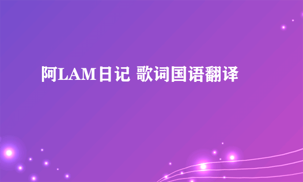 阿LAM日记 歌词国语翻译