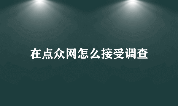 在点众网怎么接受调查