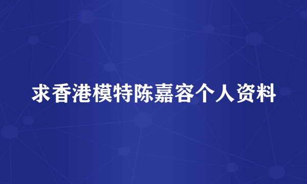 求香港模特陈嘉容个人资料