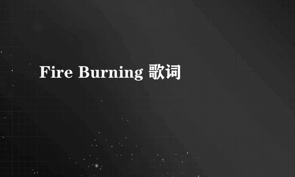 Fire Burning 歌词