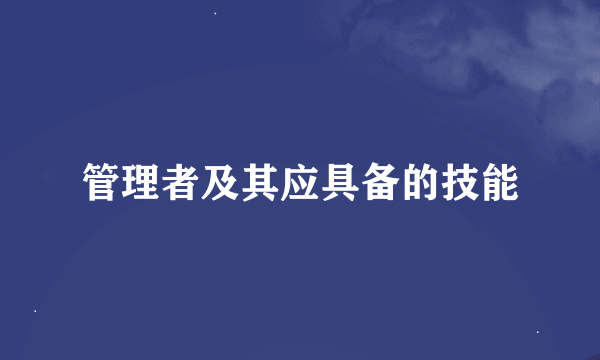 管理者及其应具备的技能