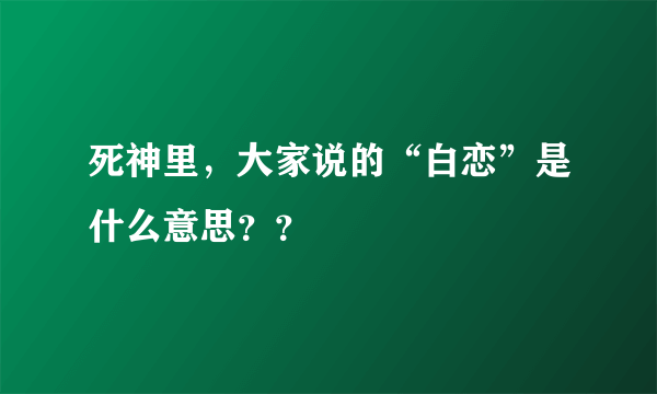 死神里，大家说的“白恋”是什么意思？？