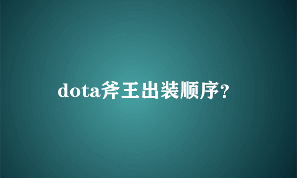 dota斧王出装顺序？