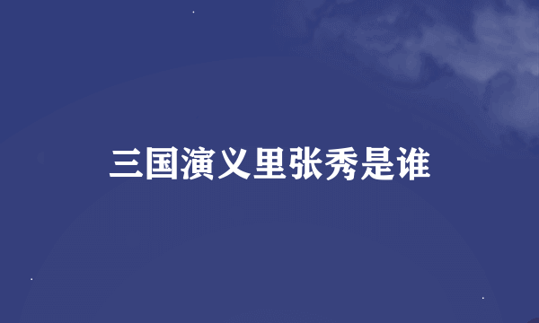 三国演义里张秀是谁