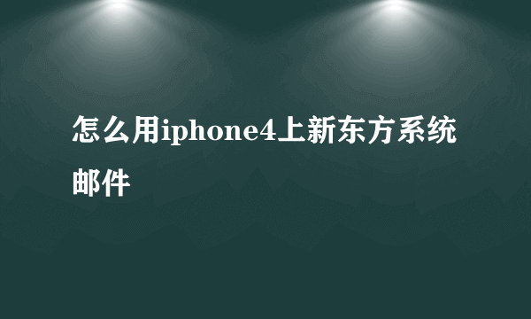 怎么用iphone4上新东方系统邮件