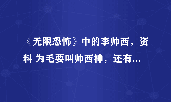 《无限恐怖》中的李帅西，资料 为毛要叫帅西神，还有帅西党是什么回事 求真相