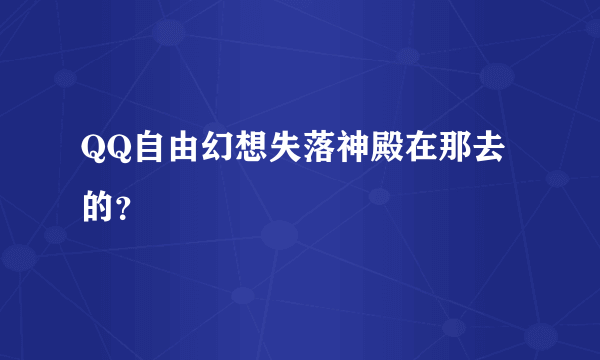 QQ自由幻想失落神殿在那去的？