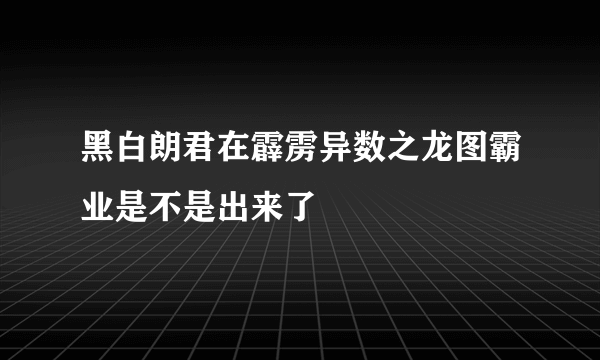 黑白朗君在霹雳异数之龙图霸业是不是出来了