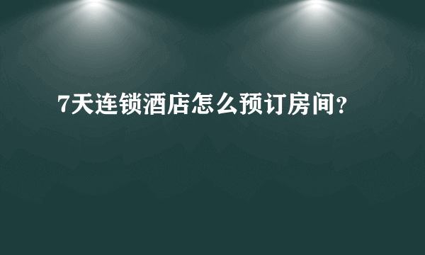 7天连锁酒店怎么预订房间？