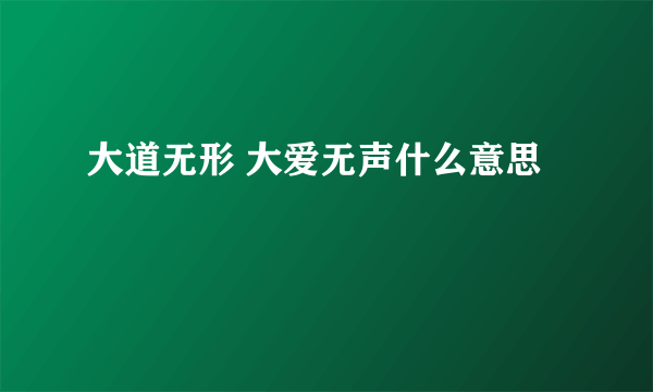 大道无形 大爱无声什么意思