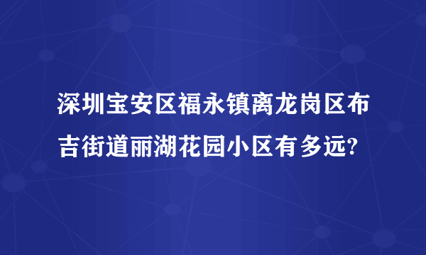 深圳宝安区福永镇离龙岗区布吉街道丽湖花园小区有多远?