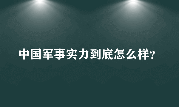 中国军事实力到底怎么样？