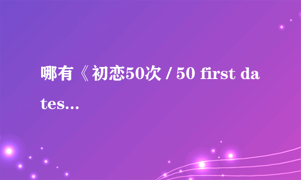 哪有《初恋50次 / 50 first dates》纯英文（对白、字幕）电影下载？