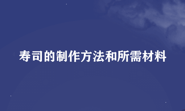 寿司的制作方法和所需材料