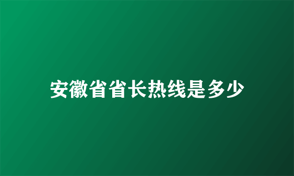 安徽省省长热线是多少