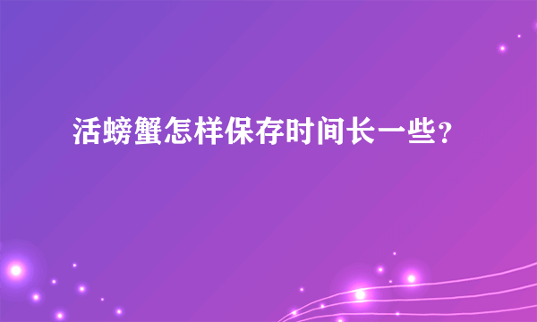 活螃蟹怎样保存时间长一些？